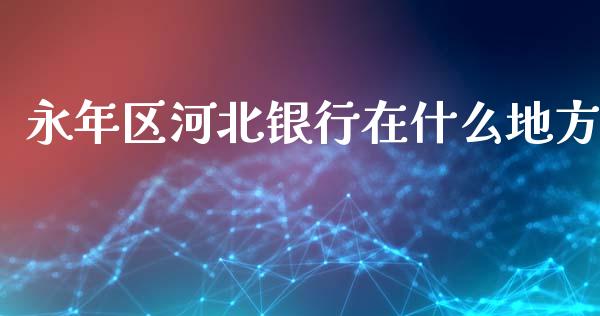 永年区河北银行在什么地方_https://cj001.lansai.wang_金融问答_第1张