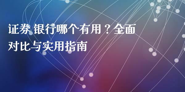 证券 银行哪个有用?全面对比与实用指南_会计问答_第1张_财经百问网 证券 银行哪个有用?全面对比与实用指南_https://cj001.lansai.wang_会计问答_第1张