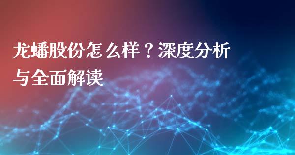 龙蟠股份怎么样？深度分析与全面解读_https://cj001.lansai.wang_理财问答_第1张