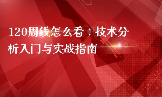 120周线怎么看：技术分析入门与实战指南_https://cj001.lansai.wang_金融问答_第1张