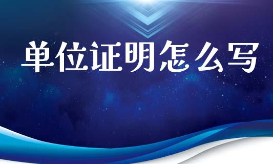 单位证明怎么写_https://cj001.lansai.wang_保险问答_第1张