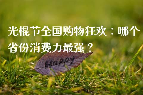 光棍节全国购物狂欢：哪个省份消费力最强？_https://cj001.lansai.wang_理财问答_第1张