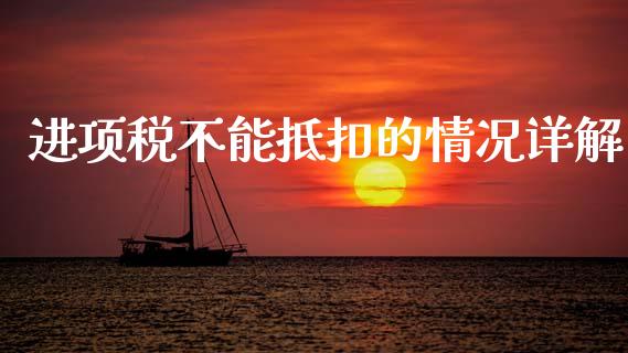 进项税不能抵扣的情况详解_https://cj001.lansai.wang_期货问答_第1张