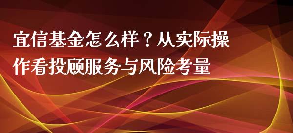 宜信基金怎么样？从实际操作看投顾服务与风险考量_https://cj001.lansai.wang_保险问答_第1张