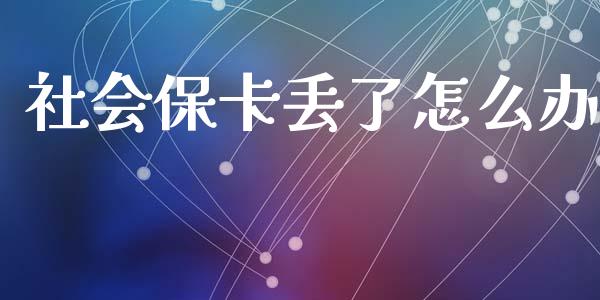 社会保卡丢了怎么办_https://cj001.lansai.wang_保险问答_第1张