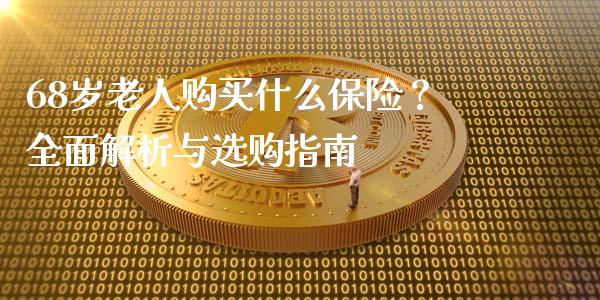 68岁老人购买什么保险？全面解析与选购指南_https://cj001.lansai.wang_财经百问_第1张