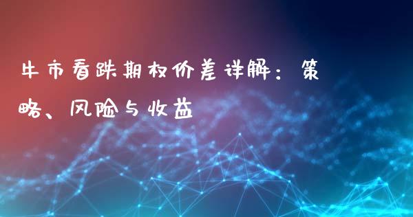 牛市看跌期权价差详解：策略、风险与收益_https://cj001.lansai.wang_财经问答_第1张