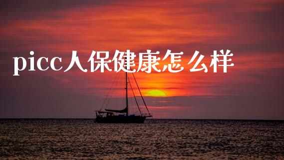picc人保健康怎么样_https://cj001.lansai.wang_保险问答_第1张
