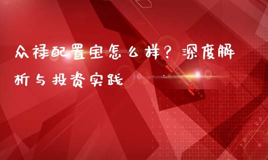 众禄配置宝怎么样？深度解析与投资实践_https://cj001.lansai.wang_保险问答_第1张