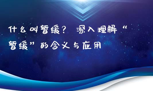 什么叫暂缓？ 深入理解“暂缓”的含义与应用_https://cj001.lansai.wang_股市问答_第1张