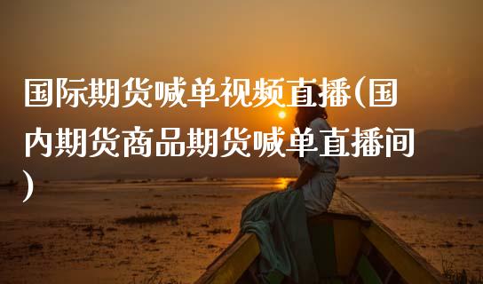 国际期货喊单视频直播(国内期货商品期货喊单直播间)_https://cj001.lansai.wang_财经百问_第1张