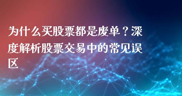 为什么买股票都是废单？深度解析股票交易中的常见误区_https://cj001.lansai.wang_会计问答_第1张