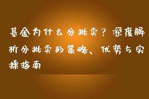 基金为什么分批卖？深度解析分批卖的策略、优势与实操指南_https://cj001.lansai.wang_保险问答_第1张