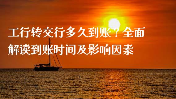 工行转交行多久到账？全面解读到账时间及影响因素_https://cj001.lansai.wang_财经问答_第1张