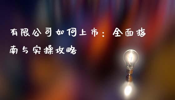 有限公司如何上市：全面指南与实操攻略_https://cj001.lansai.wang_会计问答_第1张