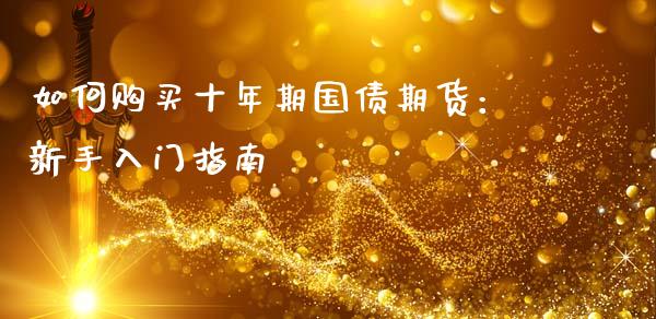 如何购买十年期国债期货:新手入门指南_财经问答_第1张_财经百问网 如何购买十年期国债期货:新手入门指南_https://cj001.lansai.wang_财经问答_第1张
