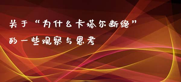 关于“为什么卡塔尔断绝”的一些观察与思考_https://cj001.lansai.wang_期货问答_第1张