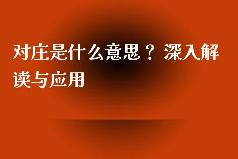 对庄是什么意思？ 深入解读与应用_https://cj001.lansai.wang_理财问答_第1张