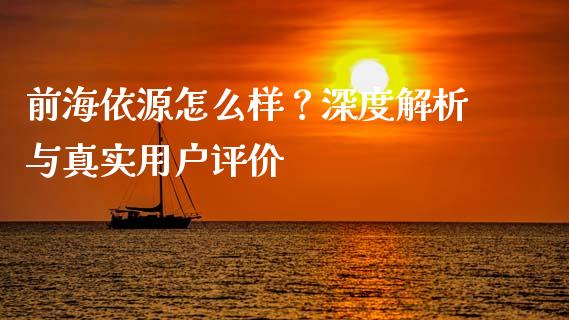 前海依源怎么样？深度解析与真实用户评价_https://cj001.lansai.wang_会计问答_第1张