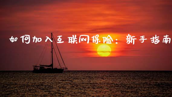 如何加入互联网保险:新手指南_期货问答_第1张_财经百问网 如何加入互联网保险:新手指南_https://cj001.lansai.wang_期货问答_第1张