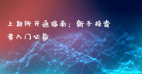 上期所开通指南：新手投资者入门必备_https://cj001.lansai.wang_理财问答_第1张