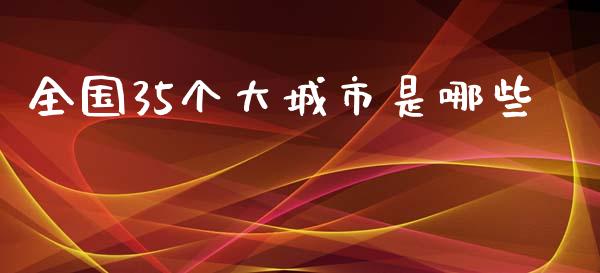 全国35个大城市是哪些_https://cj001.lansai.wang_金融问答_第1张