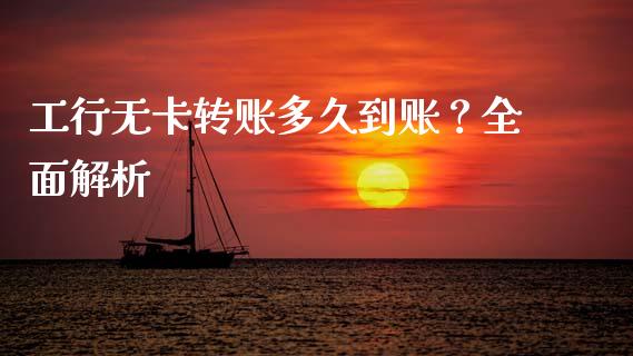 工行无卡转账多久到账？全面解析_https://cj001.lansai.wang_保险问答_第1张