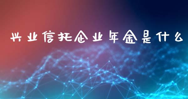 兴业信托企业年金是什么_https://cj001.lansai.wang_财经百问_第1张