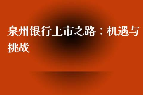 泉州银行上市之路：机遇与挑战_https://cj001.lansai.wang_股市问答_第1张