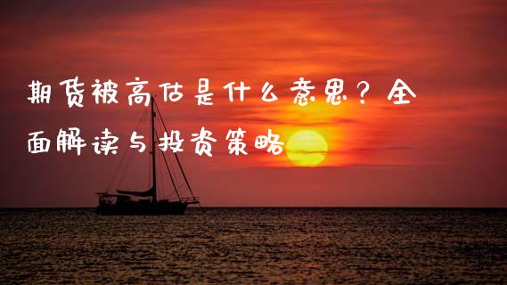 期货被高估是什么意思？全面解读与投资策略_https://cj001.lansai.wang_期货问答_第1张