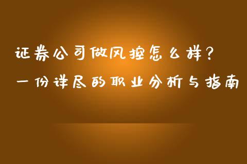 证券公司做风控怎么样? 一份详尽的职业分析与指南_金融问答_第1张_财经百问网 证券公司做风控怎么样? 一份详尽的职业分析与指南_https://cj001.lansai.wang_金融问答_第1张