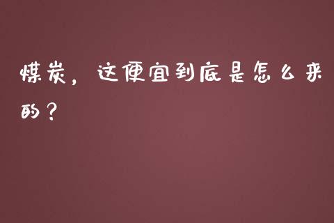 煤炭，这便宜到底是怎么来的？_https://cj001.lansai.wang_会计问答_第1张