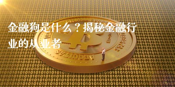 金融狗是什么？揭秘金融行业的从业者_https://cj001.lansai.wang_保险问答_第1张