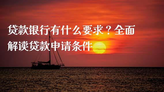 贷款银行有什么要求?全面解读贷款申请条件_财经百问_第1张_财经百问网 贷款银行有什么要求?全面解读贷款申请条件_https://cj001.lansai.wang_财经百问_第1张