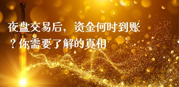 夜盘交易后，资金何时到账？你需要了解的真相_https://cj001.lansai.wang_理财问答_第1张
