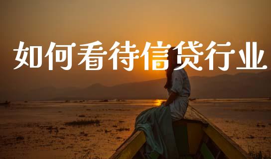 如何看待信贷行业_https://cj001.lansai.wang_股市问答_第1张