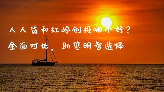 人人贷和红岭创投哪个好？全面对比，助您明智选择_https://cj001.lansai.wang_理财问答_第1张