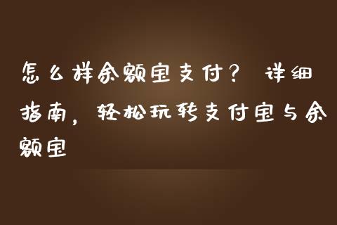 怎么样余额宝支付？ 详细指南，轻松玩转支付宝与余额宝_https://cj001.lansai.wang_理财问答_第1张