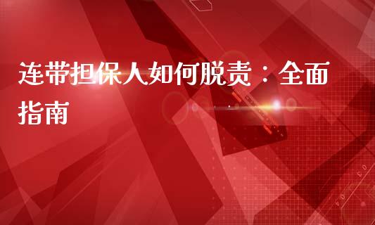 连带担保人如何脱责：全面指南_https://cj001.lansai.wang_金融问答_第1张