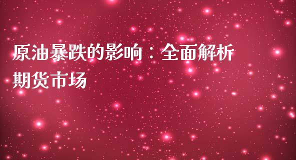 原油暴跌的影响：全面解析期货市场_https://cj001.lansai.wang_保险问答_第1张