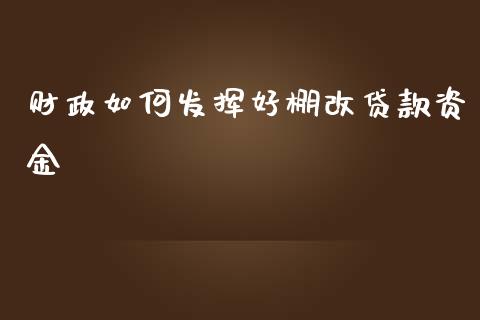 财政如何发挥好棚改贷款资金_https://cj001.lansai.wang_金融问答_第1张