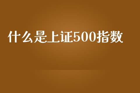 什么是上证500指数_https://cj001.lansai.wang_理财问答_第1张