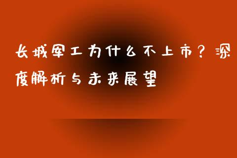 长城军工为什么不上市？深度解析与未来展望_https://cj001.lansai.wang_金融问答_第1张