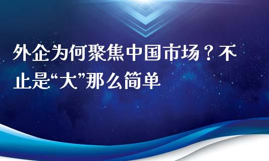 外企为何聚焦中国市场？不止是“大”那么简单_https://cj001.lansai.wang_财经百问_第1张