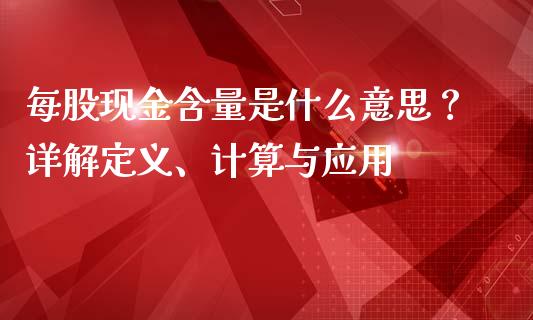 每股现金含量是什么意思？详解定义、计算与应用_https://cj001.lansai.wang_期货问答_第1张