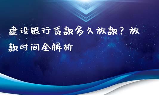 建设银行贷款多久放款？放款时间全解析_https://cj001.lansai.wang_财经问答_第1张