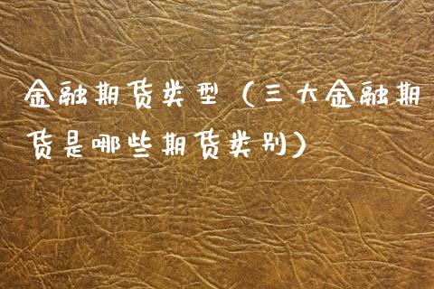 金融期货类型(三大金融期货是哪些期货类别)_财经问答_第1张_财经百问网 金融期货类型(三大金融期货是哪些期货类别)_https://cj001.lansai.wang_财经问答_第1张
