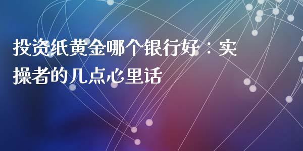 投资纸黄金哪个银行好：实操者的几点心里话_https://cj001.lansai.wang_会计问答_第1张