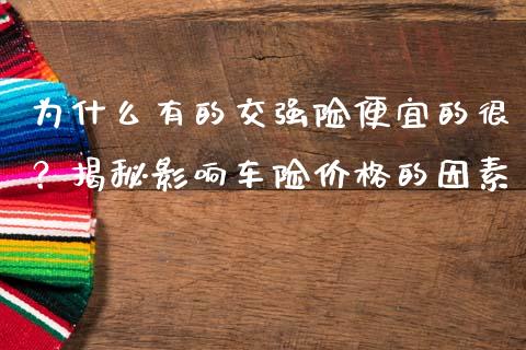 为什么有的交强险便宜的很？揭秘影响车险价格的因素_https://cj001.lansai.wang_保险问答_第1张