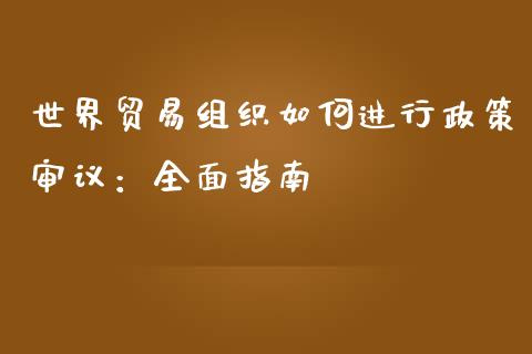 世界贸易组织如何进行政策审议：全面指南_https://cj001.lansai.wang_保险问答_第1张